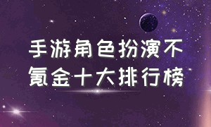 手游角色扮演不氪金十大排行榜