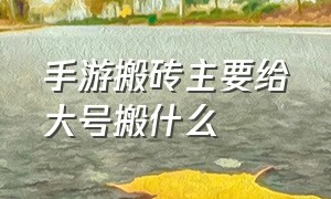 手游搬砖主要给大号搬什么