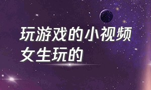 玩游戏的小视频女生玩的