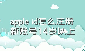 apple id怎么注册新账号14岁以上