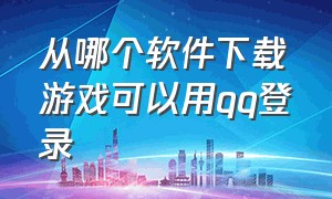 从哪个软件下载游戏可以用qq登录