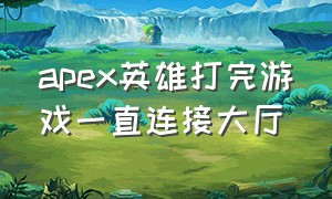 apex英雄打完游戏一直连接大厅