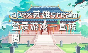 apex英雄steam登录游戏一直转圈