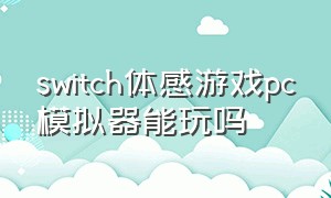 switch体感游戏pc模拟器能玩吗