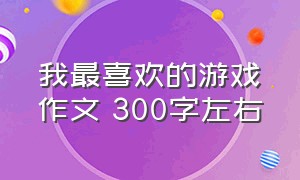 我最喜欢的游戏作文 300字左右