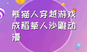 熊猫人穿越游戏成稻草人沙雕动漫