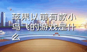 苹果以前有款小鸟飞的游戏是什么