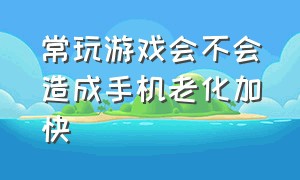 常玩游戏会不会造成手机老化加快