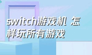 switch游戏机 怎样玩所有游戏