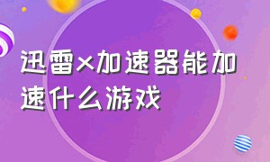 迅雷x加速器能加速什么游戏