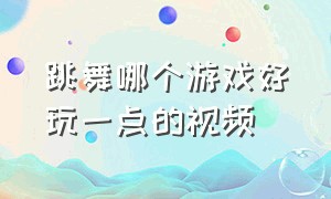 跳舞哪个游戏好玩一点的视频