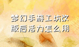 梦幻手游工坊改版后活力怎么用