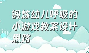 锻炼幼儿呼吸的小游戏教案设计思路