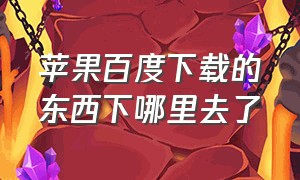 苹果百度下载的东西下哪里去了