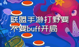 联盟手游打野要不要buff开局