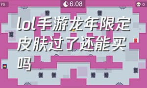 lol手游龙年限定皮肤过了还能买吗