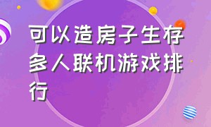 可以造房子生存多人联机游戏排行