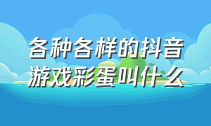 各种各样的抖音游戏彩蛋叫什么