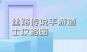 丝路传说手游道士攻略图