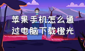 苹果手机怎么通过电脑下载橙光