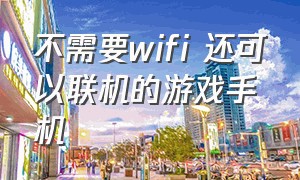 不需要wifi 还可以联机的游戏手机