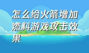 怎么给火箭增加燃料游戏攻击效果