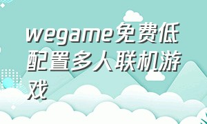 wegame免费低配置多人联机游戏