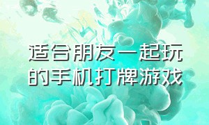 适合朋友一起玩的手机打牌游戏