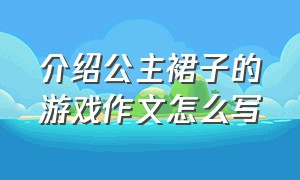 介绍公主裙子的游戏作文怎么写