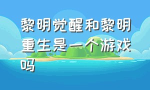 黎明觉醒和黎明重生是一个游戏吗