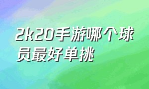 2k20手游哪个球员最好单挑