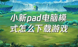 小新pad电脑模式怎么下载游戏