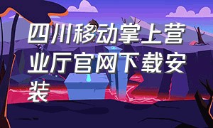 四川移动掌上营业厅官网下载安装