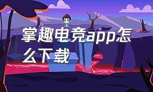 掌趣电竞app怎么下载