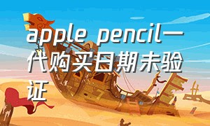 apple pencil一代购买日期未验证