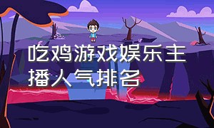 吃鸡游戏娱乐主播人气排名