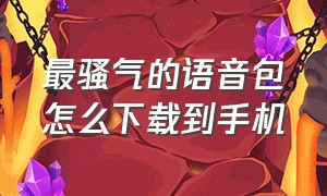 最骚气的语音包怎么下载到手机