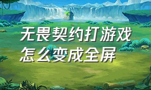 无畏契约打游戏怎么变成全屏