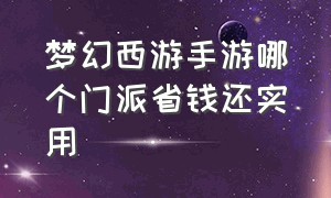 梦幻西游手游哪个门派省钱还实用