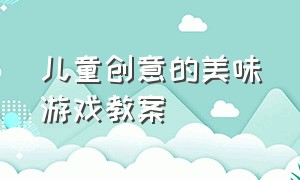 儿童创意的美味游戏教案