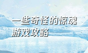 一些奇怪的惊魂游戏攻略