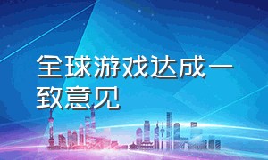 全球游戏达成一致意见