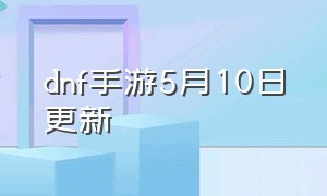 dnf手游5月10日更新