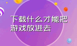 下载什么才能把游戏放进去