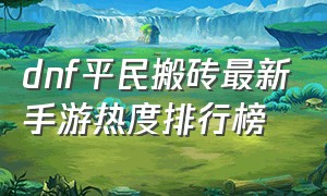 dnf平民搬砖最新手游热度排行榜