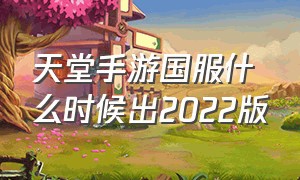 天堂手游国服什么时候出2022版