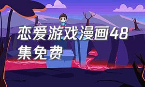 恋爱游戏漫画48集免费