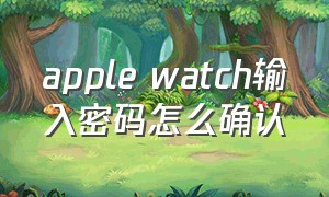 apple watch输入密码怎么确认