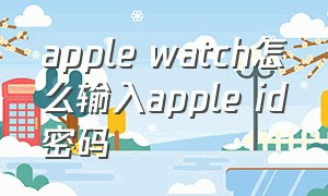 apple watch怎么输入apple id密码