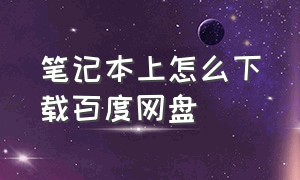 笔记本上怎么下载百度网盘